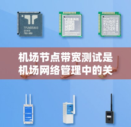 机场节点带宽测试是机场网络管理中的关键步骤，旨在确保所有设备能够正常运行，网络连接稳定可靠，从而保障乘客的旅行体验。以下是关于带宽测试的详细分析