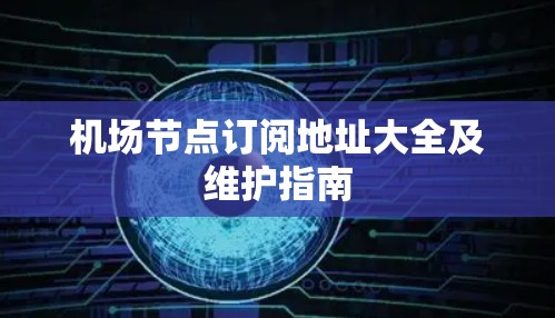 机场节点订阅地址大全及维护指南