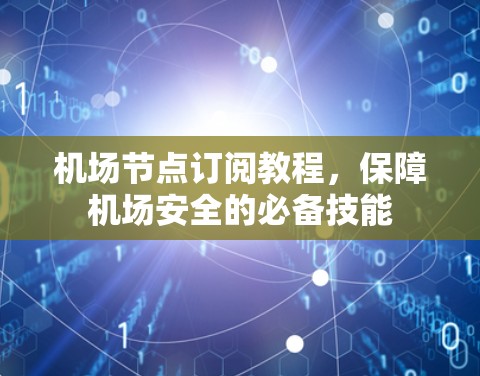 机场节点订阅教程，保障机场安全的必备技能