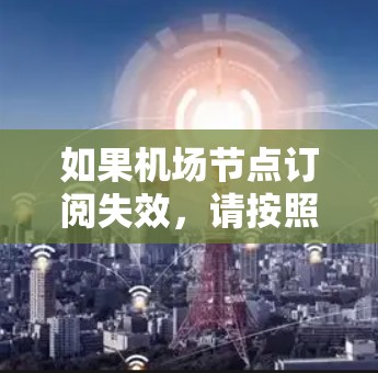 如果机场节点订阅失效，请按照以下步骤进行排查和解决