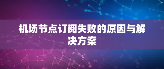 机场节点订阅失败的原因与解决方案