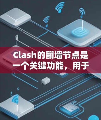 Clash的翻墙节点是一个关键功能，用于管理游戏资源、设备和共享资源设备。以下是对Clash翻墙节点的详细概述