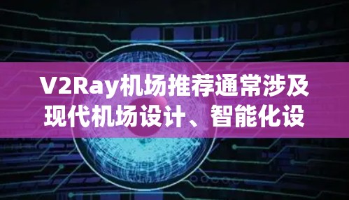 V2Ray机场推荐通常涉及现代机场设计、智能化设施以及创新的解决方案。以下是一些可能与V2Ray机场推荐相关的信息和推荐