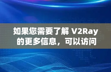 如果您需要了解 V2Ray 的更多信息，可以访问其官方网站或相关文档，以获取详细的使用指南和功能说明