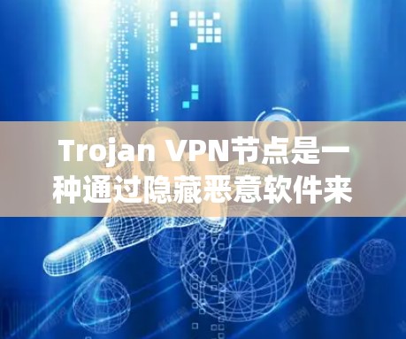 Trojan VPN节点是一种通过隐藏恶意软件来隐藏在VPN网络中的节点，旨在保护用户的数据安全。以下是关于Trojan VPN节点的详细信息