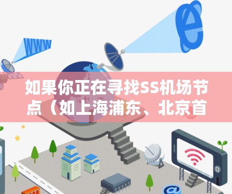 如果你正在寻找SS机场节点（如上海浦东、北京首都机场、广州白云、深圳机场和郑州机场等）进行旅行、商务或出行，以下是一些推荐，供你参考