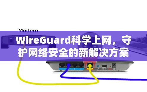 WireGuard科学上网,守护网络安全的新解决方案 WireGuard科学上网,守护网络安全的新解决方案