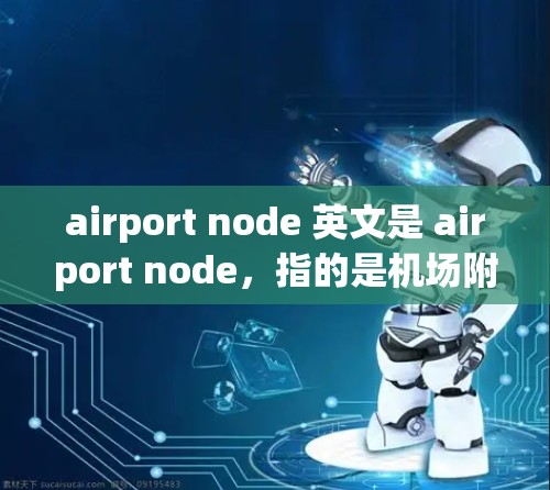 airport node 英文是 airport node，指的是机场附近的某个设施或点，比如停车场、餐饮中心、服务设施等。苹果下载通常是指在苹果设备上下载和使用应用程序