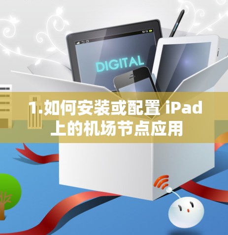 1.如何安装或配置 iPad 上的机场节点应用
