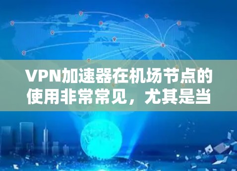 VPN加速器在机场节点的使用非常常见，尤其是当您需要在机场附近或更远的地方使用高速连接时。以下是一些常见的机场节点和VPN加速器推荐