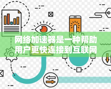 网络加速器是一种帮助用户更快连接到互联网设备的工具，包括高速网络加速器，这些加速器通常针对特定ISP，提供更快的连接速度。以下是详细的步骤和信息