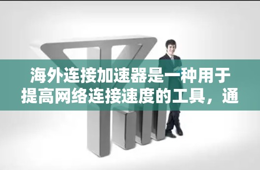 海外连接加速器是一种用于提高网络连接速度的工具，通常用于连接到其他国家的网络。以下是一些常见的海外连接加速器及其特点