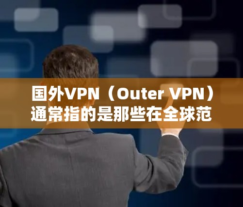 国外VPN（Outer VPN）通常指的是那些在全球范围内运营的VPN服务提供商。这些平台通过网络连接不同地区，提供加密连接、隐私保护、多设备支持等服务。以下是一些常见的国外VPN平台及其特点