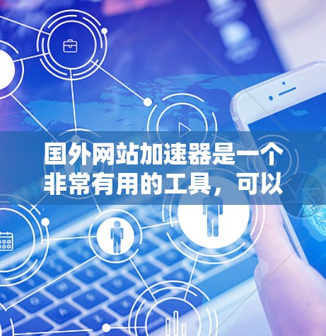 国外网站加速器是一个非常有用的工具，可以帮助你在提升网页加载速度方面发挥重要作用。以下是一些推荐的国外网站加速器，供你参考