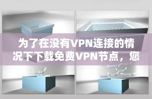 为了在没有VPN连接的情况下下载免费VPN节点，您可以按照以下步骤操作