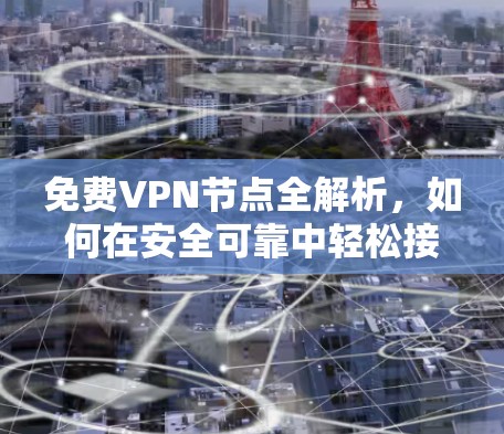 免费VPN节点全解析,如何在安全可靠中轻松接入 免费VPN节点全解析,如何在安全可靠中轻松接入
