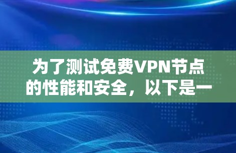 为了测试免费VPN节点的性能和安全,以下是一个详细的步骤指南 为了测试免费VPN节点的性能和安全,以下是一个详细的步骤指南