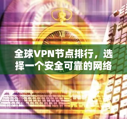 全球VPN节点排行,选择一个安全可靠的网络连接 全球VPN节点排行,选择一个安全可靠的网络连接