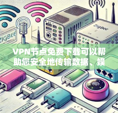 VPN节点免费下载可以帮助您安全地传输数据、娱乐、聊天等，但需要根据您的需求和使用习惯选择合适的VPN服务。以下是一些免费VPN推荐