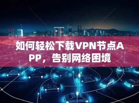 如何轻松下载VPN节点APP，告别网络困境