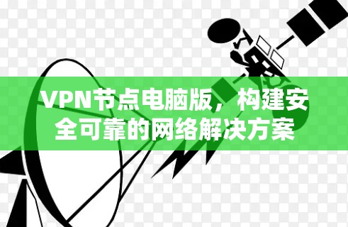 VPN节点电脑版，构建安全可靠的网络解决方案