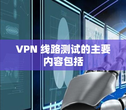VPN 线路测试的主要内容包括 VPN 线路测试的主要内容包括