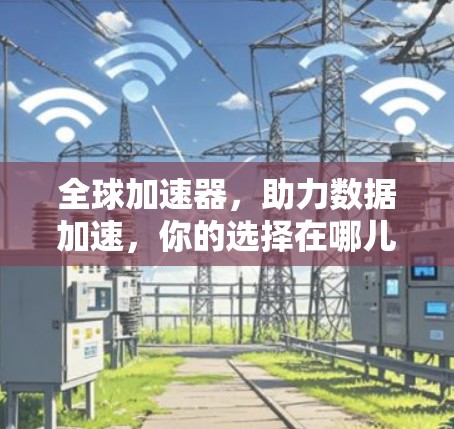 全球加速器，助力数据加速，你的选择在哪儿？