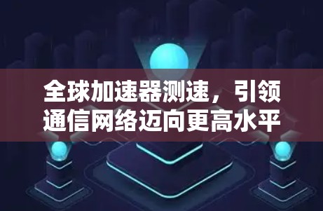 全球加速器测速，引领通信网络迈向更高水平