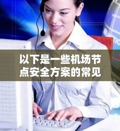以下是一些机场节点安全方案的常见内容,供参考 以下是一些机场节点安全方案的常见内容,供参考