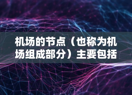 机场的节点（也称为机场组成部分）主要包括以下几个部分