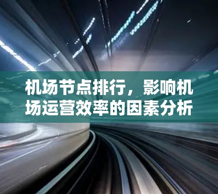 机场节点排行,影响机场运营效率的因素分析 机场节点排行,影响机场运营效率的因素分析