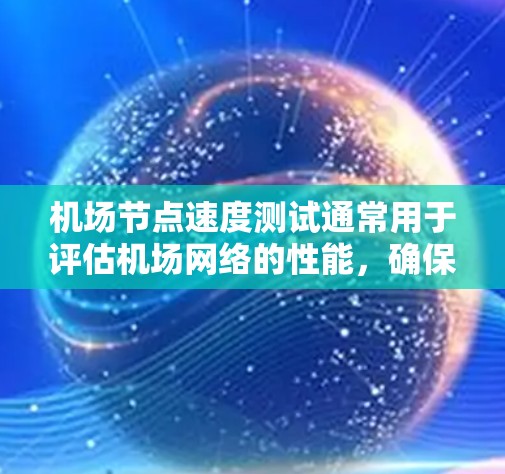 机场节点速度测试通常用于评估机场网络的性能，确保数据传输速度足够快，以满足乘客的购物速度、数据处理需求等。以下是机场节点速度测试的关键点和步骤