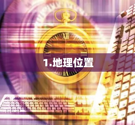 1.地理位置 1.地理位置