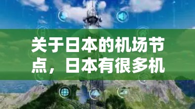 关于日本的机场节点,日本有很多机场,它们被称为节点是因为它们是重要的交通中心。以下是日本主要的机场节点及其特点 关于日本的机场节点,日本有很多机场,它们被称为节点是因为它们是重要的交通中心。以下是日本主要的机场节点及其特点