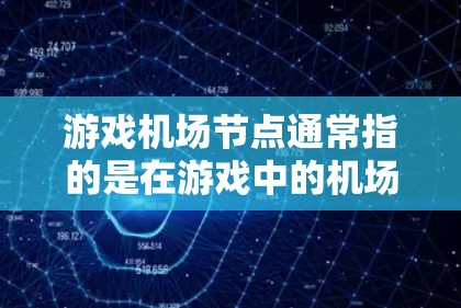 游戏机场节点通常指的是在游戏中的机场设施或角色相关的节点。机场节点可以包括以下内容