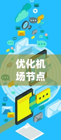 优化机场节点是提升机场运行效率的关键步骤,使用机场节点加速软件是一个有效且系统化的解决方案。以下是详细的步骤指南,帮助你快速优化机场节点性能 优化机场节点是提升机场运行效率的关键步骤,使用机场节点加速软件是一个有效且系统化的解决方案。以下是详细的步骤指南,帮助你快速优化机场节点性能