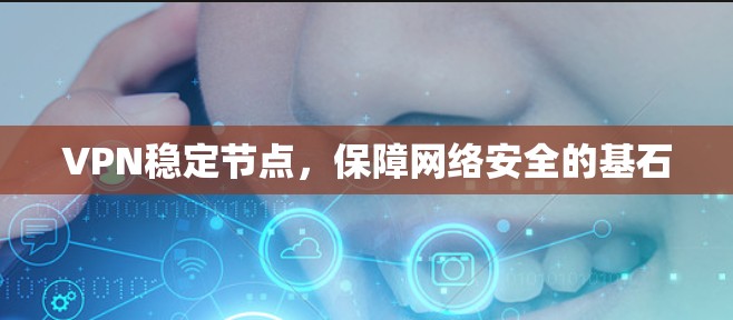 VPN稳定节点，保障网络安全的基石