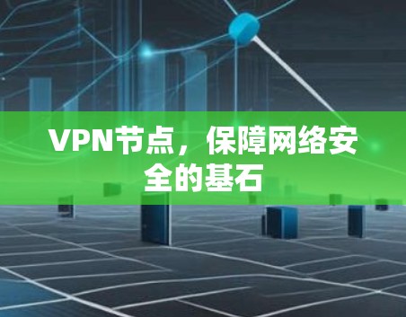 VPN节点,保障网络安全的基石 VPN节点,保障网络安全的基石
