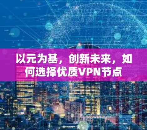 以元为基，创新未来，如何选择优质VPN节点