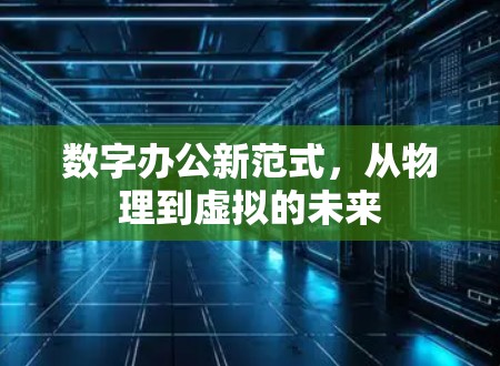 数字办公新范式,从物理到虚拟的未来 数字办公新范式,从物理到虚拟的未来