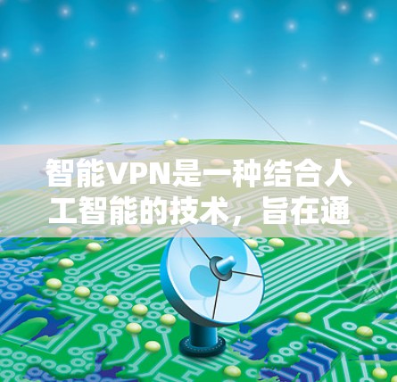 智能VPN是一种结合人工智能的技术，旨在通过自动化调整和保护密码来提高网络安全。以下是对智能VPN的详细分析