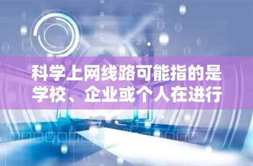 科学上网线路可能指的是学校、企业或个人在进行数据处理、科学研究或人工智能等领域的网络连接。以下是一些可能的解释和建议
