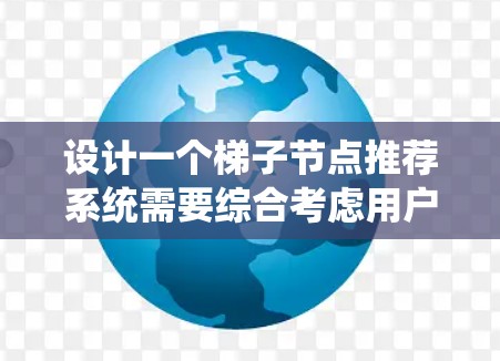 设计一个梯子节点推荐系统需要综合考虑用户的使用场景、系统的结构和性能,以及推荐算法的先进性和适用性。以下是分步骤的解决方案 设计一个梯子节点推荐系统需要综合考虑用户的使用场景、系统的结构和性能,以及推荐算法的先进性和适用性。以下是分步骤的解决方案