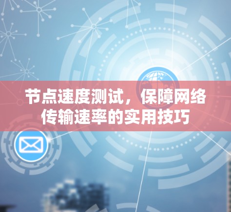 节点速度测试，保障网络传输速率的实用技巧