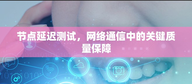 节点延迟测试,网络通信中的关键质量保障 节点延迟测试,网络通信中的关键质量保障