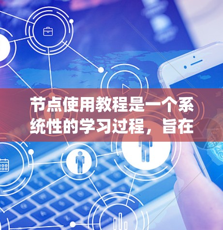 节点使用教程是一个系统性的学习过程,旨在帮助开发者掌握Node.js框架及其相关技能。以下是一个详细的步骤指南,帮助你系统地学习和使用Node.js 节点使用教程是一个系统性的学习过程,旨在帮助开发者掌握Node.js框架及其相关技能。以下是一个详细的步骤指南,帮助你系统地学习和使用Node.js