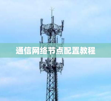 通信网络节点配置教程 通信网络节点配置教程