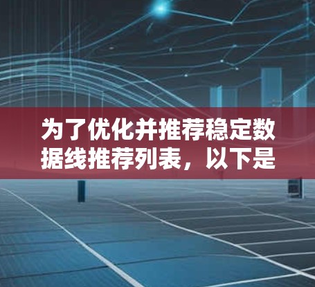 为了优化并推荐稳定数据线推荐列表,以下是一步步的整理过程 为了优化并推荐稳定数据线推荐列表,以下是一步步的整理过程