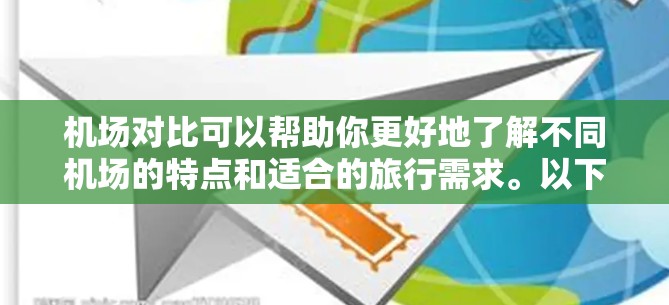机场对比可以帮助你更好地了解不同机场的特点和适合的旅行需求。以下是一些常见的机场对比要点,供你参考 机场对比可以帮助你更好地了解不同机场的特点和适合的旅行需求。以下是一些常见的机场对比要点,供你参考