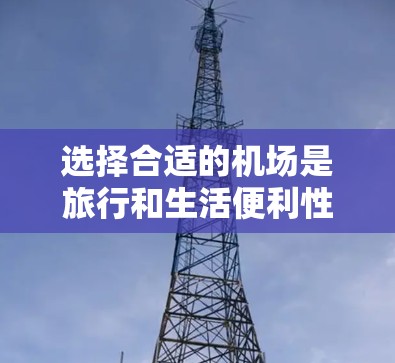 选择合适的机场是旅行和生活便利性的关键。以下是一些综合考虑的因素，帮助您做出明智的选择